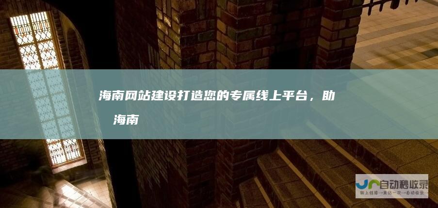 海南网站建设：打造您的专属线上平台，助力海南企业发展